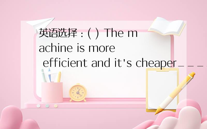 英语选择：( ) The machine is more efficient and it's cheaper______A.eitherB.tooC.alsoD.as well as要原因