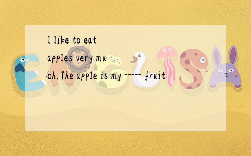 l like to eat apples very much.The apple is my ----- fruit