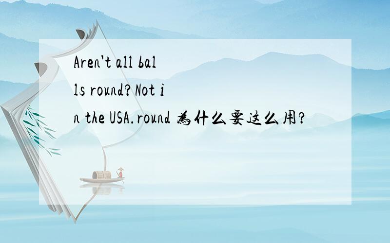 Aren't all balls round?Not in the USA.round 为什么要这么用?