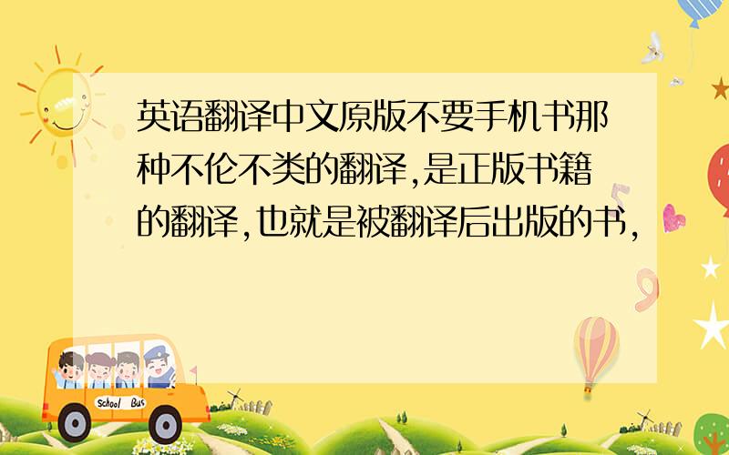 英语翻译中文原版不要手机书那种不伦不类的翻译,是正版书籍的翻译,也就是被翻译后出版的书,
