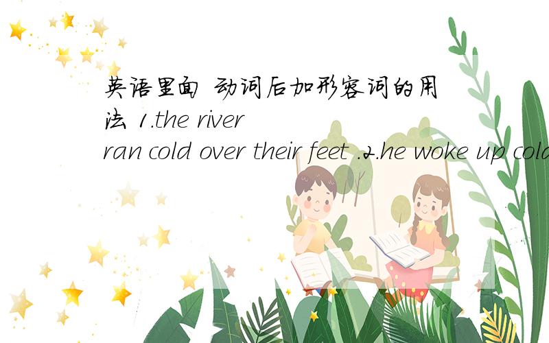 英语里面 动词后加形容词的用法 1.the river ran cold over their feet .2.he woke up cold,sick,and lost.