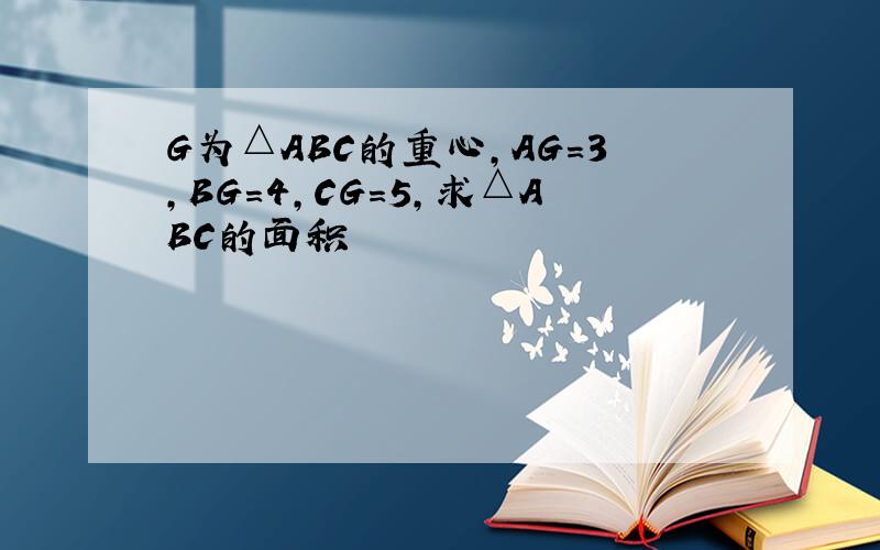 G为△ABC的重心,AG=3,BG=4,CG=5,求△ABC的面积