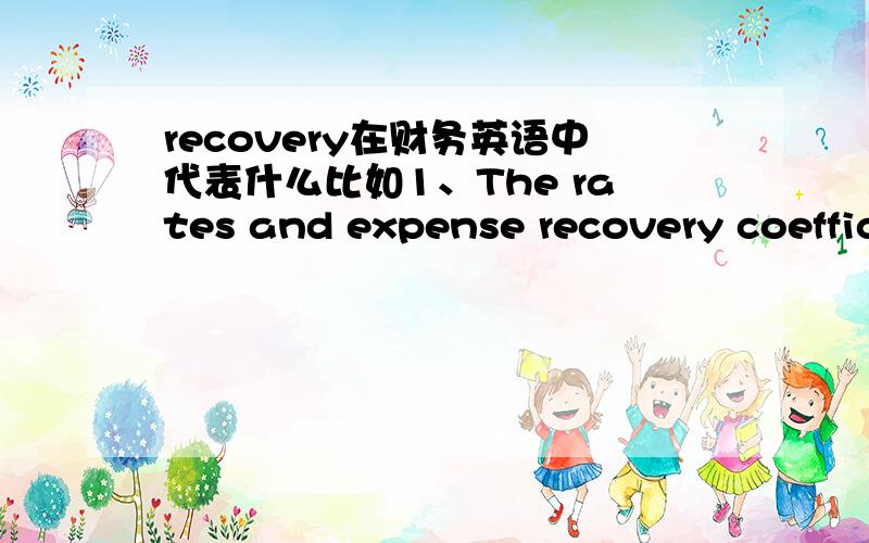 recovery在财务英语中代表什么比如1、The rates and expense recovery coefficients……2、All overheads under-recovery