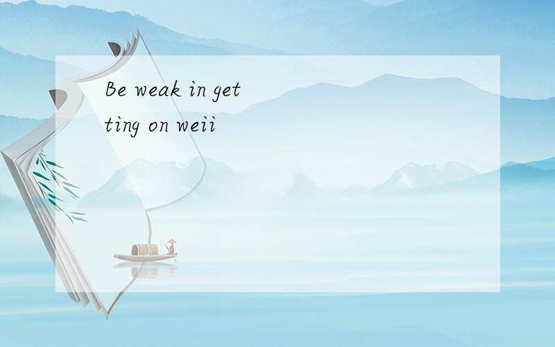 Be weak in getting on weii