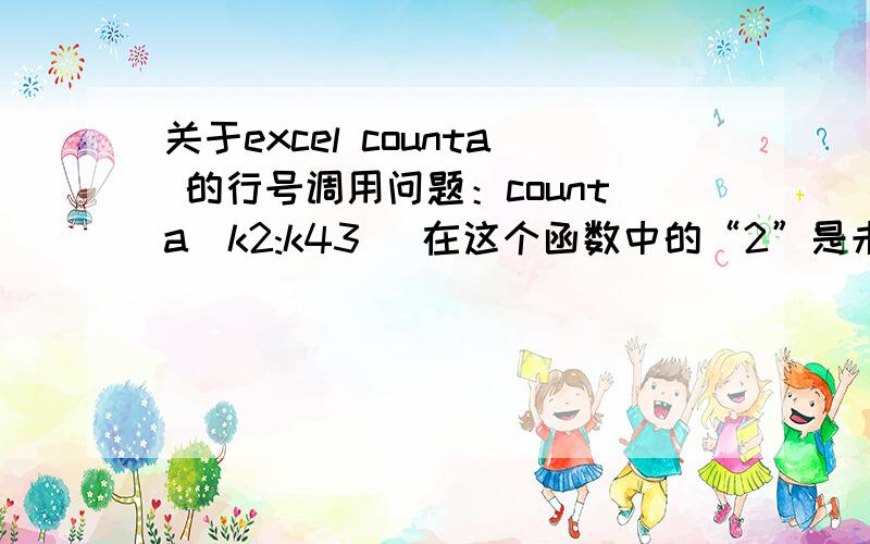 关于excel counta 的行号调用问题：counta(k2:k43) 在这个函数中的“2”是未知的,是用MATCH(