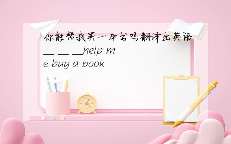 你能帮我买一本书吗翻译出英语__ __ __help me buy a book