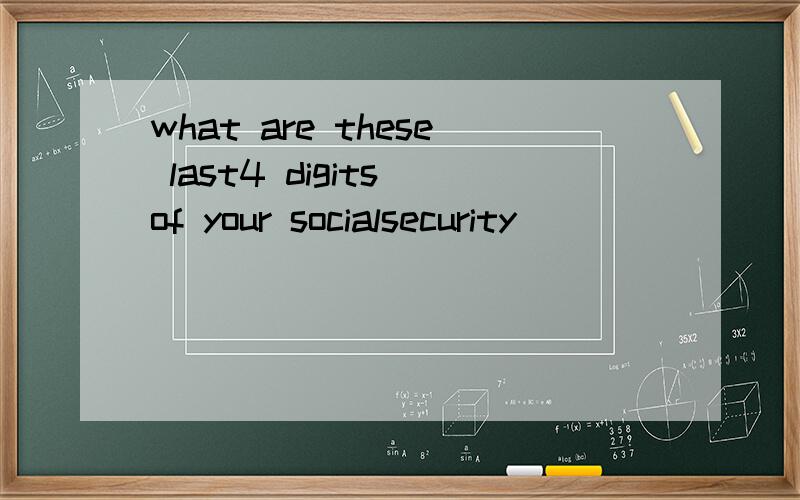 what are these last4 digits of your socialsecurity