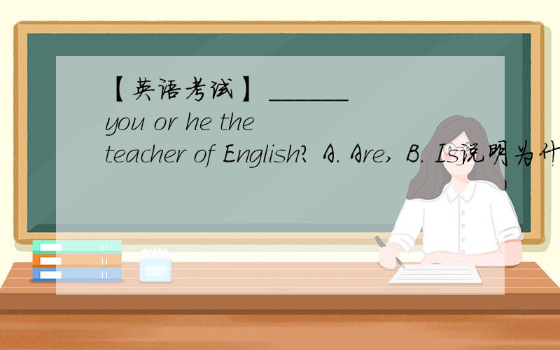 【英语考试】 ______ you or he the teacher of English? A. Are, B. Is说明为什么?还有and在疑问句里是变or吗?参考资料给下