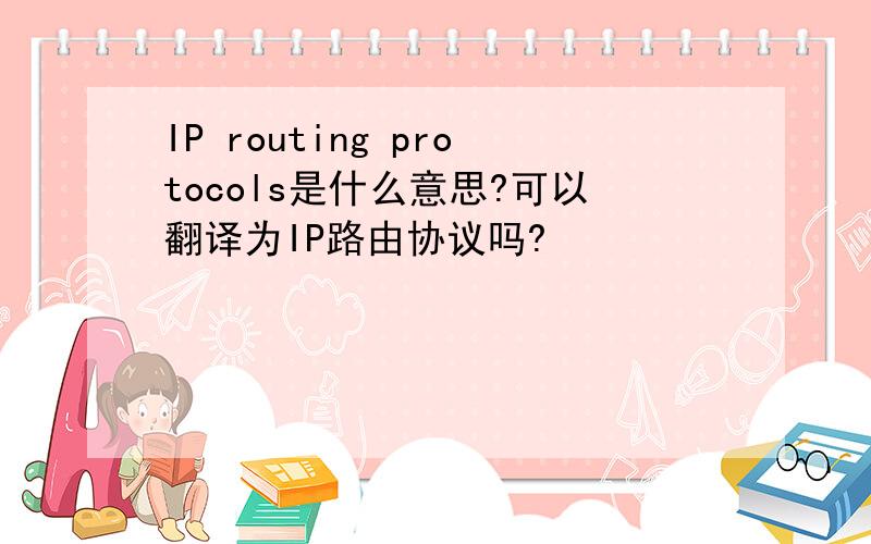 IP routing protocols是什么意思?可以翻译为IP路由协议吗?