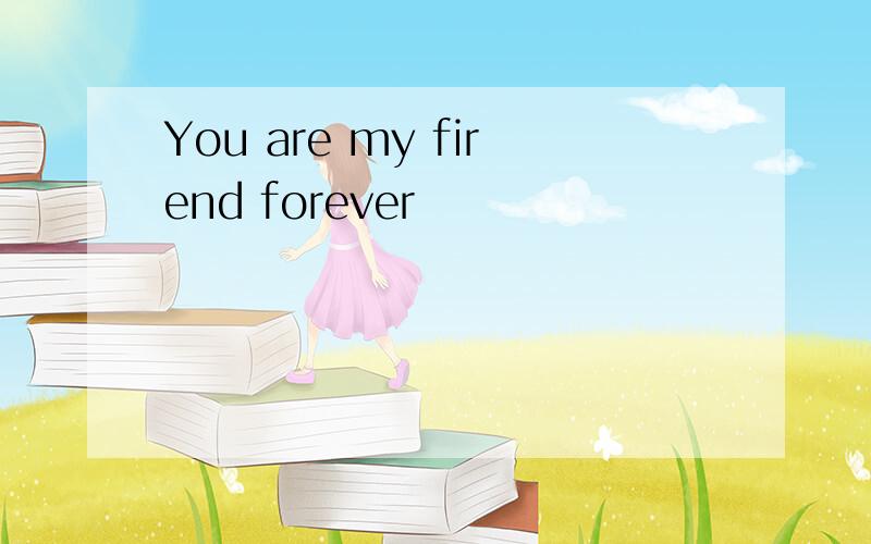 You are my firend forever