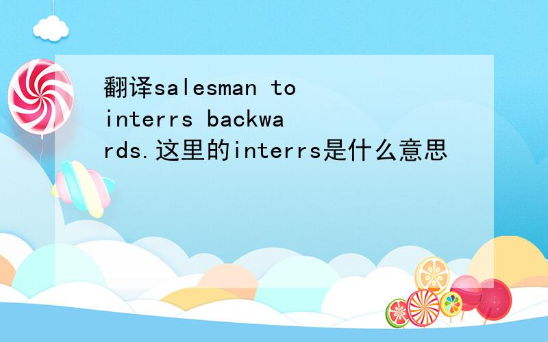 翻译salesman to interrs backwards.这里的interrs是什么意思