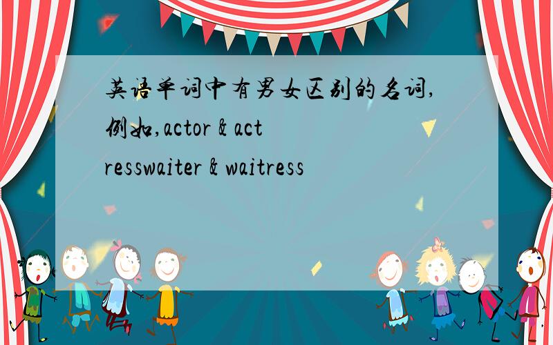 英语单词中有男女区别的名词,例如,actor & actresswaiter & waitress