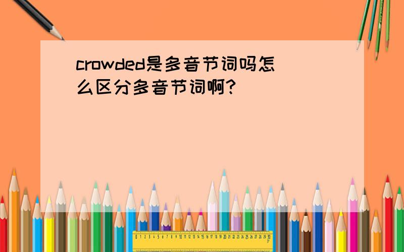crowded是多音节词吗怎么区分多音节词啊?