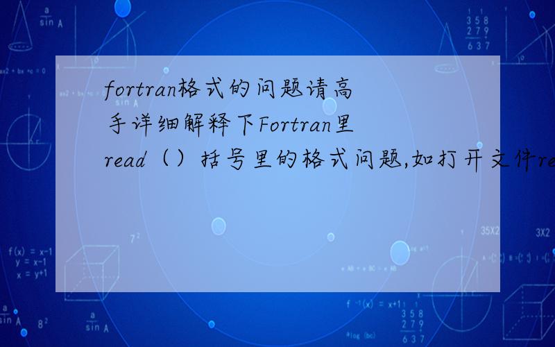 fortran格式的问题请高手详细解释下Fortran里read（）括号里的格式问题,如打开文件read（unit=5,