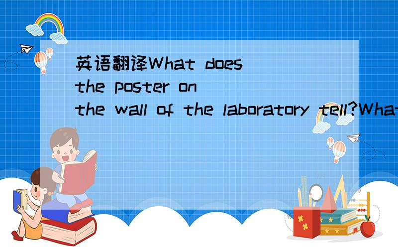 英语翻译What does the poster on the wall of the laboratory tell?What should you do if your teacher is not around when an accident happen?