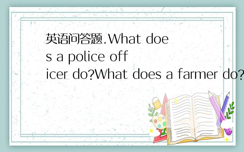 英语问答题.What does a police officer do?What does a farmer do?What does a fisher man do?Whai does a carpenter do?What does a postman do?What does a zoo---keep do?英语对话
