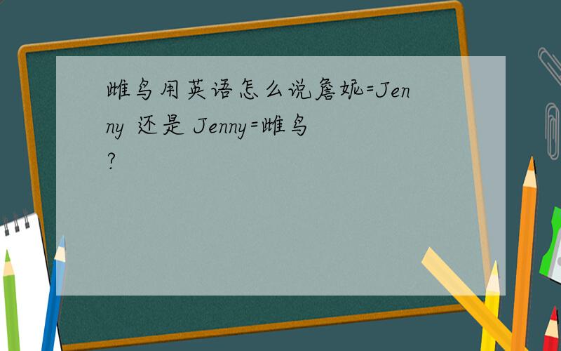 雌鸟用英语怎么说詹妮=Jenny 还是 Jenny=雌鸟?