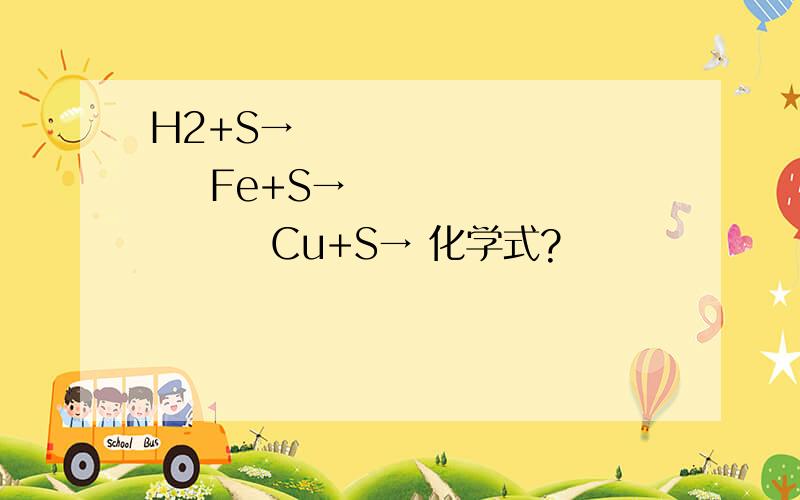 H2+S→             Fe+S→             Cu+S→ 化学式?