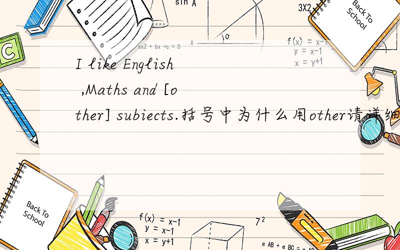 I like English ,Maths and [other] subiects.括号中为什么用other请详细解析.