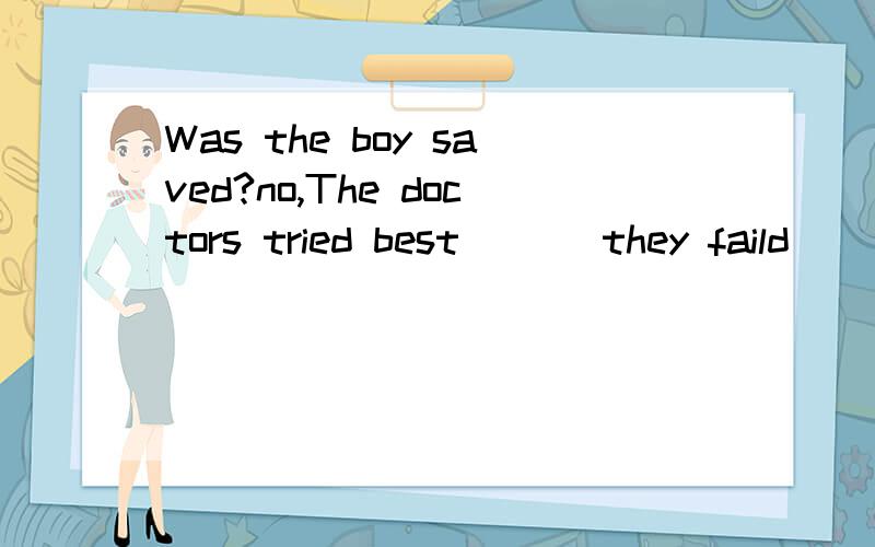 Was the boy saved?no,The doctors tried best ___they faild