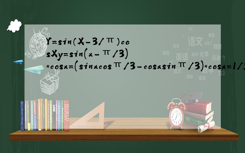 Y=sin（X-3/π）cosXy=sin(x-π/3)*cosx=(sinxcosπ/3-cosxsinπ/3)*cosx=1/2sinxcosx-√3/2cosx^2=1/4sin2x-√3/4(2cosx^2-1)-√3/4 这一步怎么得到的?=1/4sin2x-√3/4cos2x-√3/4=1/2*(1/2*sin2x-√3/2cos2x)-√3/4=1/2*sin(2x-π/3)-√3/4
