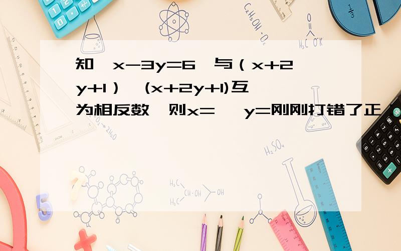 知│x-3y=6│与（x+2y+1）*(x+2y+1)互为相反数,则x= ,y=刚刚打错了正：已知│x-3y+6│与（x+2y+1）*(x+2y+1)互为相反数，则x= ,y=