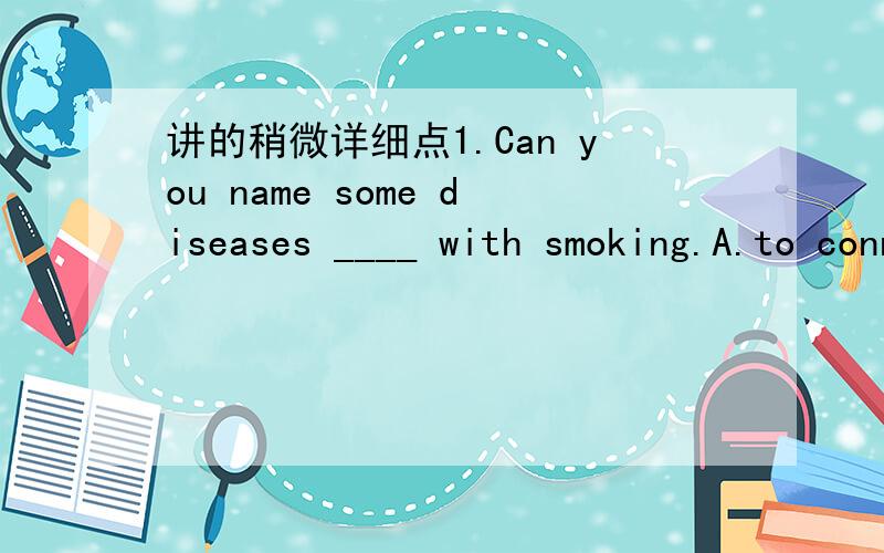 讲的稍微详细点1.Can you name some diseases ____ with smoking.A.to connect B.connected C.connecting D.to be connected 为什么选B
