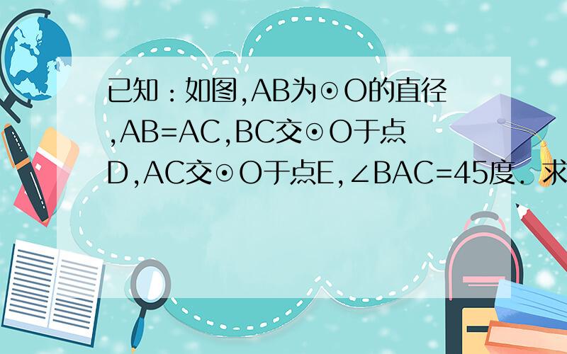 已知：如图,AB为⊙O的直径,AB=AC,BC交⊙O于点D,AC交⊙O于点E,∠BAC=45度．求∠EBC的度数和BD=CD