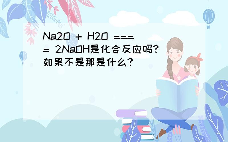 Na2O + H2O ==== 2NaOH是化合反应吗?如果不是那是什么?