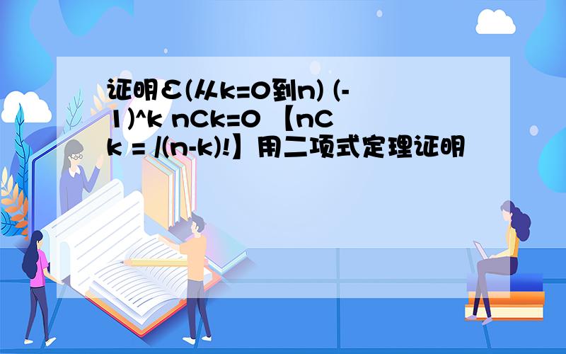 证明Σ(从k=0到n) (-1)^k nCk=0 【nCk = /(n-k)!】用二项式定理证明