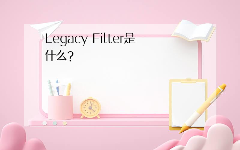 Legacy Filter是什么?