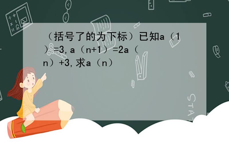 （括号了的为下标）已知a（1）=3,a（n+1）=2a（n）+3,求a（n）
