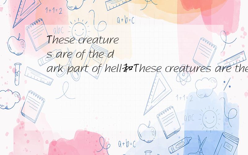 These creatures are of the dark part of hell和These creatures are the dark part of hell意思一样.为什么要加一个of