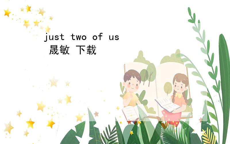 just two of us 晟敏 下载