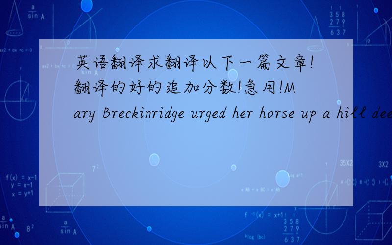英语翻译求翻译以下一篇文章!翻译的好的追加分数!急用!Mary Breckinridge urged her horse up a hill deep in the Kentucky woods.Inside the small house ahead was a man with a broken leg.Breckinridge was hurrying to examine the injure