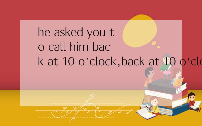 he asked you to call him back at 10 o'clock,back at 10 o'clock在这地方充当什么?宾语补足语?