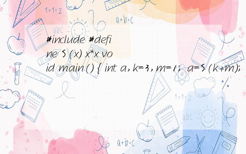 #include #define S(x) x*x void main() { int a,k=3,m=1; a=S(k+m); printf(