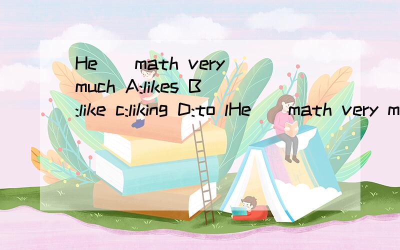 He()math very much A:likes B:like c:liking D:to lHe()math very muchA:likesB:likec:likingD:to like