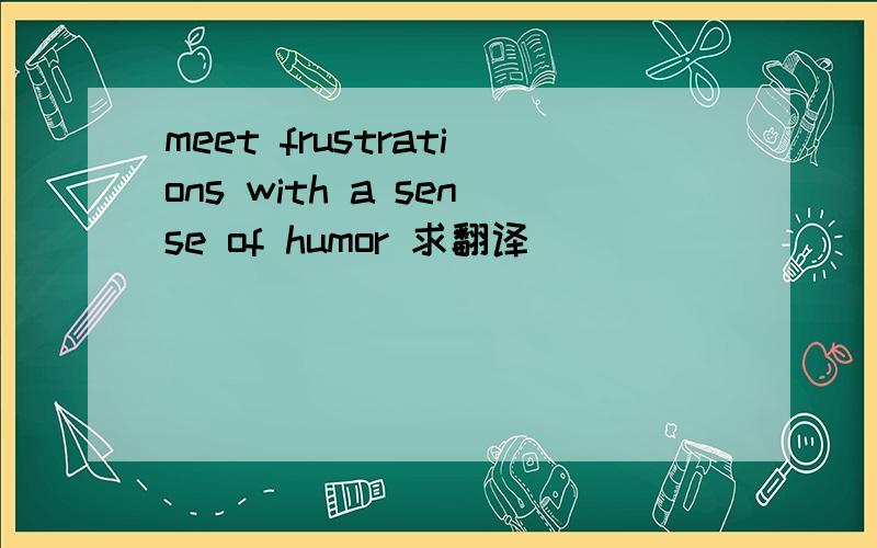 meet frustrations with a sense of humor 求翻译