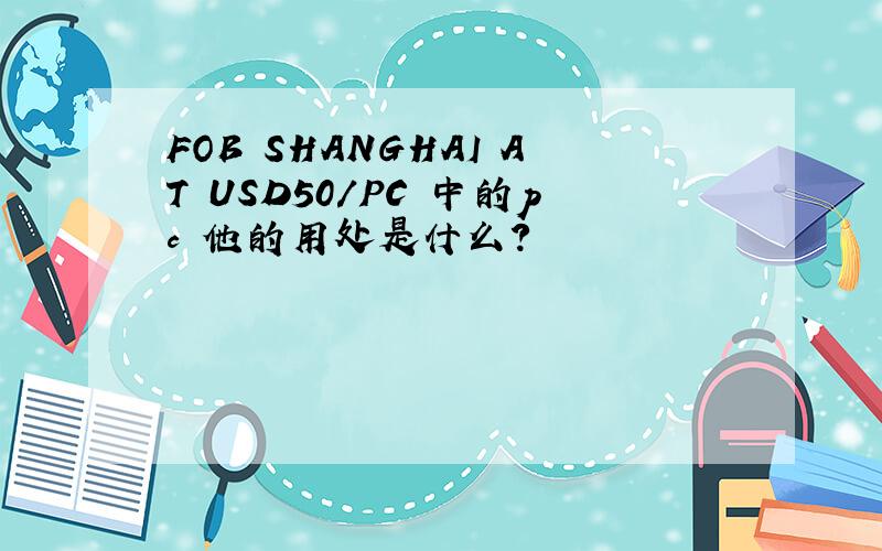 FOB SHANGHAI AT USD50/PC 中的pc 他的用处是什么?