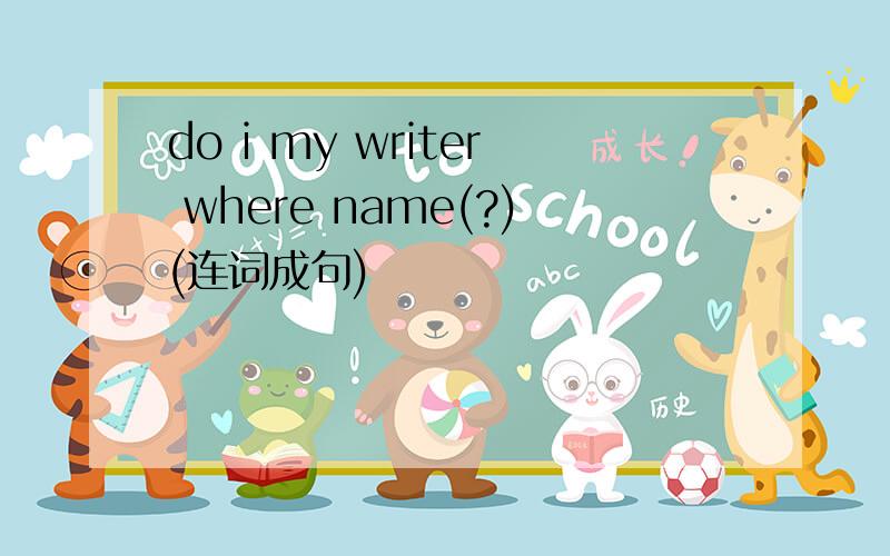 do i my writer where name(?)(连词成句)