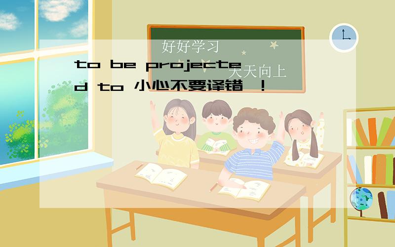 to be projected to 小心不要译错喔!