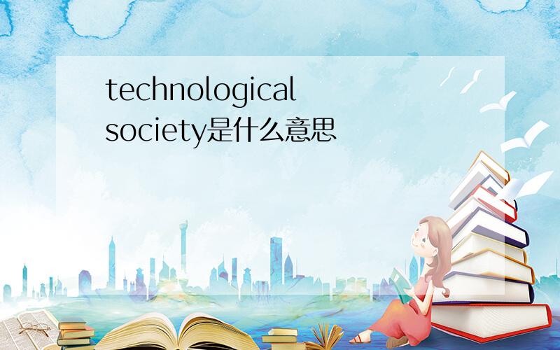 technological society是什么意思