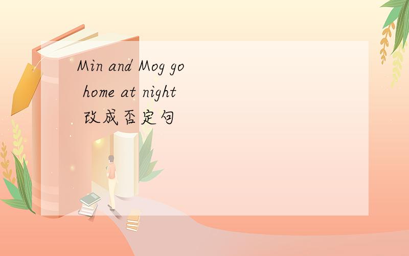 Min and Mog go home at night 改成否定句
