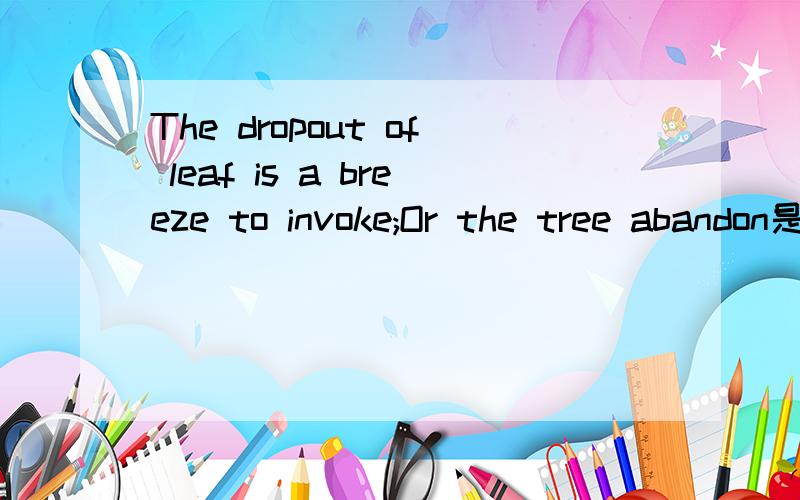 The dropout of leaf is a breeze to invoke;Or the tree abandon是什么意思