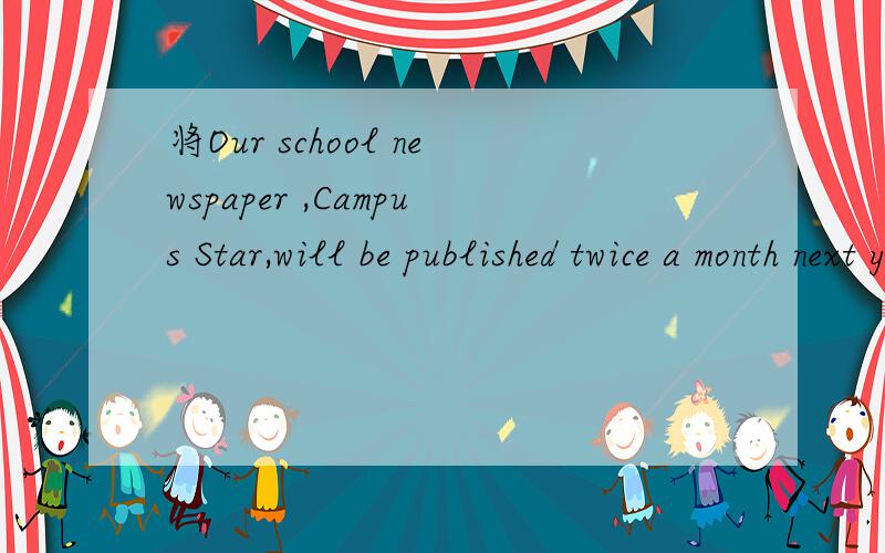 将Our school newspaper ,Campus Star,will be published twice a month next year.改写成主动语态的句子