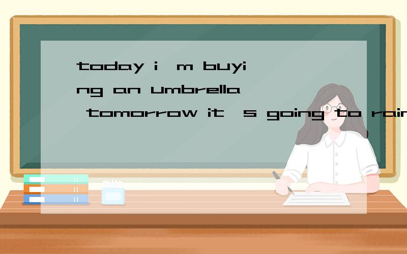 today i'm buying an umbrella tomorrow it's going to rain这一句里 I'm和It's是主语么?buying和going to是谓语an umbrella和rain是宾语那today和tomorrow是什么?