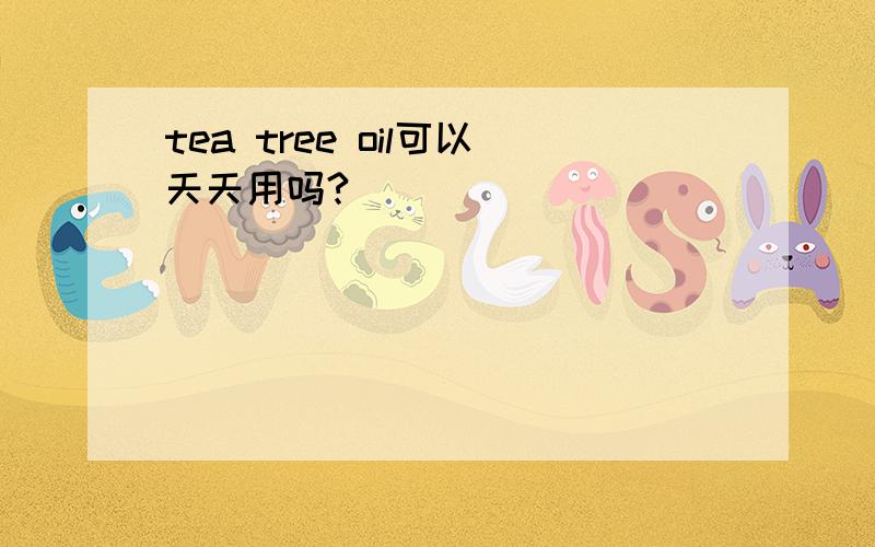 tea tree oil可以天天用吗?