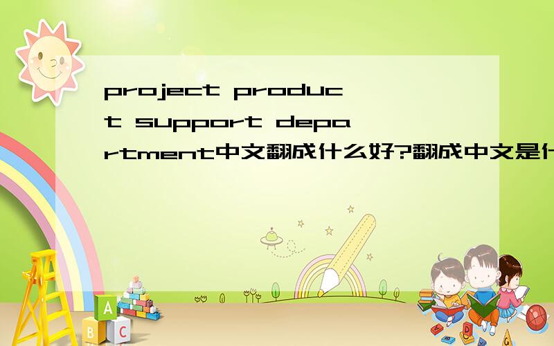 project product support department中文翻成什么好?翻成中文是什么部门?