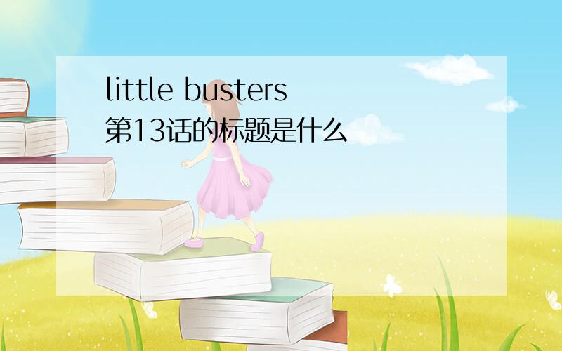 little busters第13话的标题是什么
